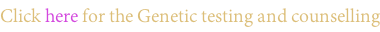 Click here for the Genetic testing and counselling