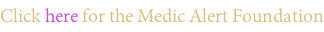 Click here for the Medic Alert Foundation